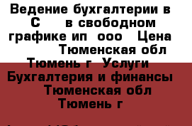 Ведение бухгалтерии в 1С 8.3 в свободном графике ип, ооо › Цена ­ 10 000 - Тюменская обл., Тюмень г. Услуги » Бухгалтерия и финансы   . Тюменская обл.,Тюмень г.